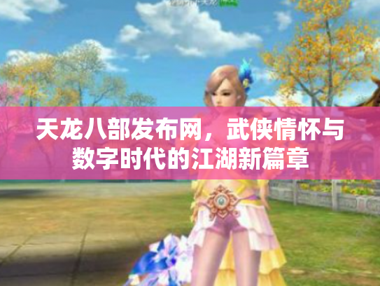 天龙八部发布网，武侠情怀与数字时代的江湖新篇章
