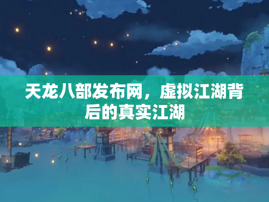 天龙八部发布网，虚拟江湖背后的真实江湖
