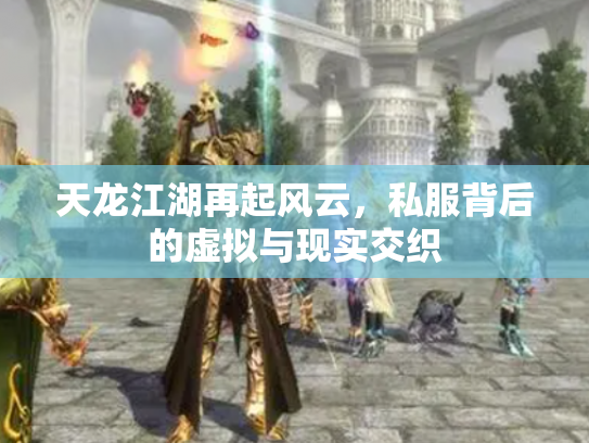 天龙江湖再起风云，私服背后的虚拟与现实交织