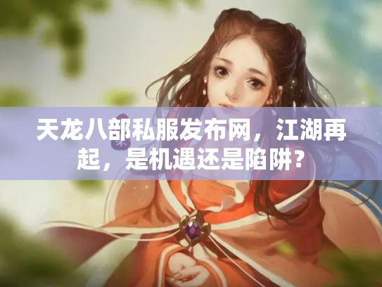 天龙八部私服发布网，江湖再起，是机遇还是陷阱？