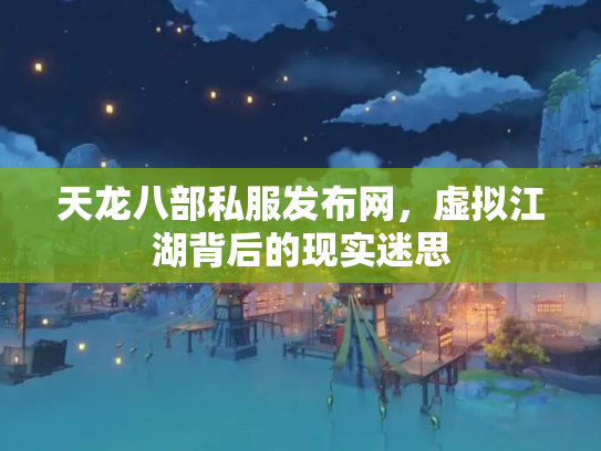 天龙八部私服发布网，虚拟江湖背后的现实迷思