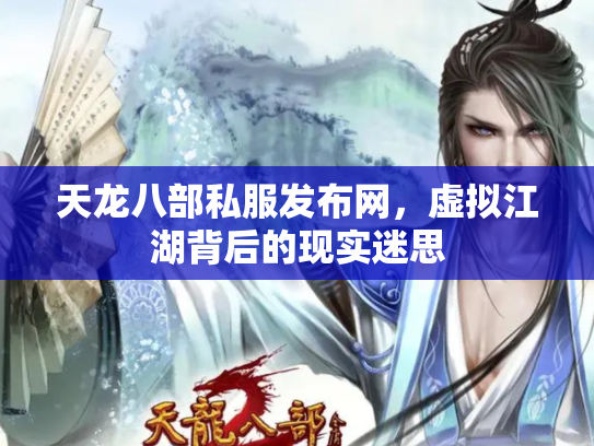 天龙八部私服发布网，虚拟江湖背后的现实迷思