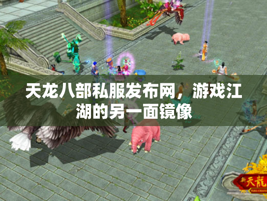 天龙八部私服发布网，游戏江湖的另一面镜像