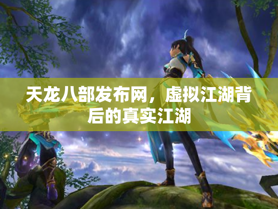 天龙八部发布网，虚拟江湖背后的真实江湖