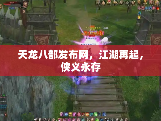 天龙八部发布网，江湖再起，侠义永存