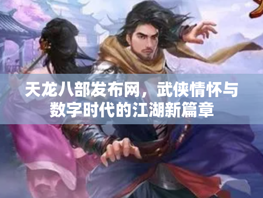 天龙八部发布网，武侠情怀与数字时代的江湖新篇章