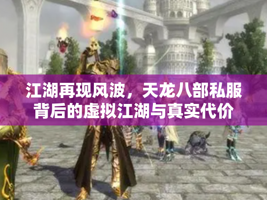江湖再现风波，天龙八部私服背后的虚拟江湖与真实代价