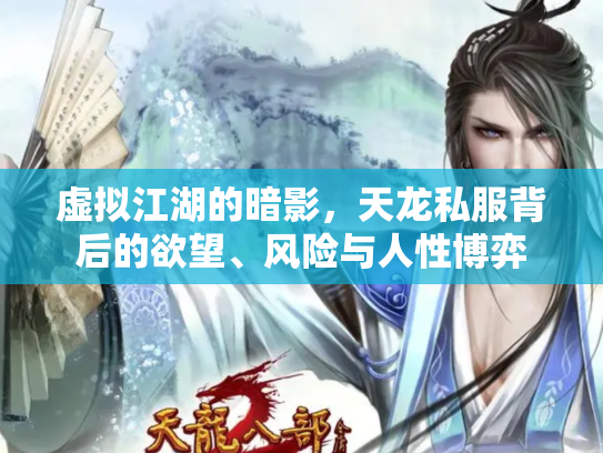 虚拟江湖的暗影，天龙私服背后的欲望、风险与人性博弈