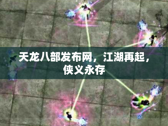 天龙八部发布网，江湖再起，侠义永存