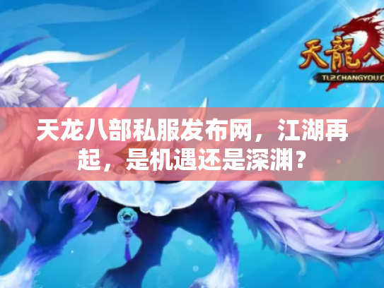 天龙八部私服发布网，江湖再起，是机遇还是深渊？