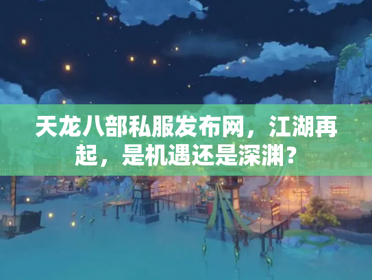 天龙八部私服发布网，江湖再起，是机遇还是深渊？