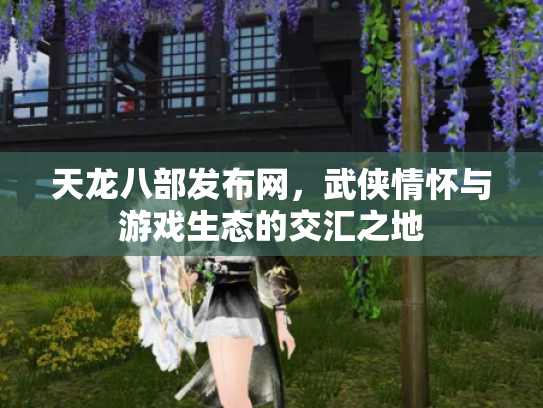 天龙八部发布网，武侠情怀与游戏生态的交汇之地