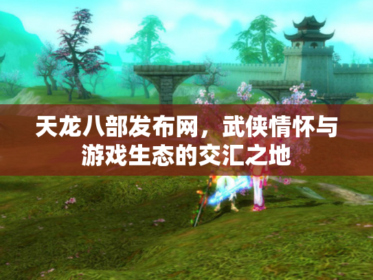 天龙八部发布网，武侠情怀与游戏生态的交汇之地