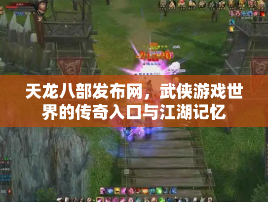 天龙八部发布网，武侠游戏世界的传奇入口与江湖记忆