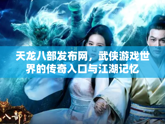 天龙八部发布网，武侠游戏世界的传奇入口与江湖记忆