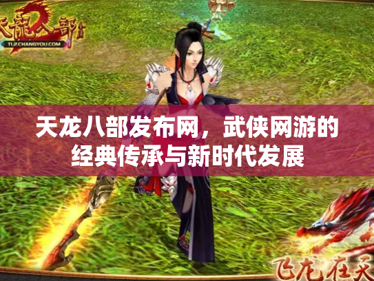 天龙八部发布网，武侠网游的经典传承与新时代发展