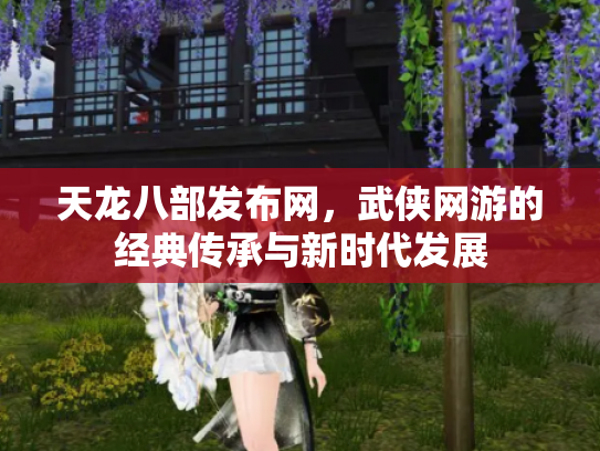 天龙八部发布网，武侠网游的经典传承与新时代发展