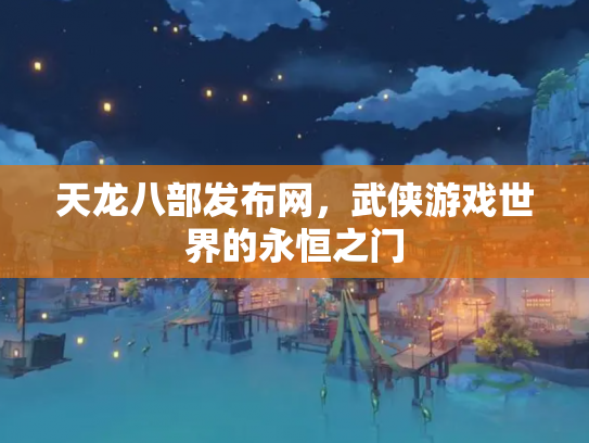 天龙八部发布网，武侠游戏世界的永恒之门