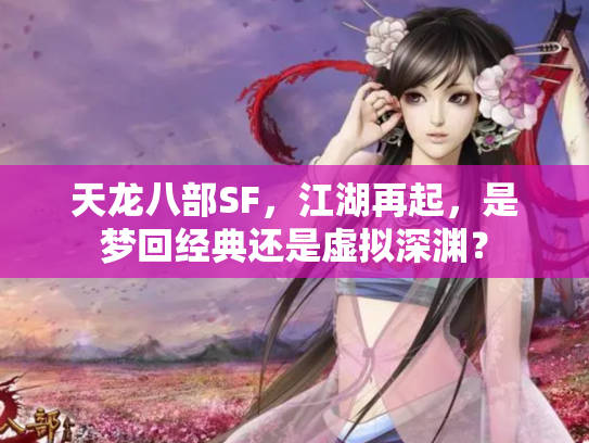 天龙八部SF，江湖再起，是梦回经典还是虚拟深渊？