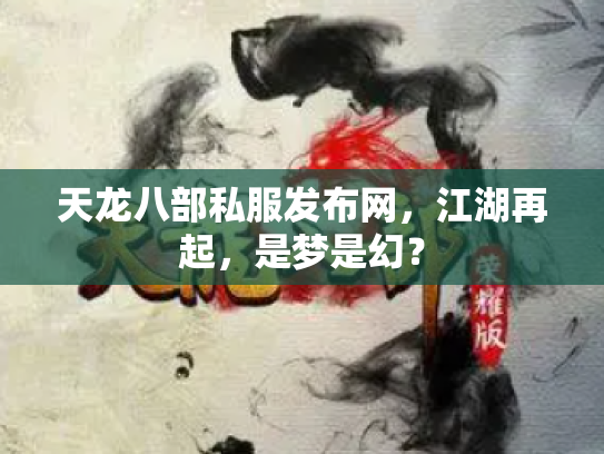 天龙八部私服发布网，江湖再起，是梦是幻？