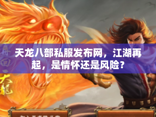 天龙八部私服发布网，江湖再起，是情怀还是风险？