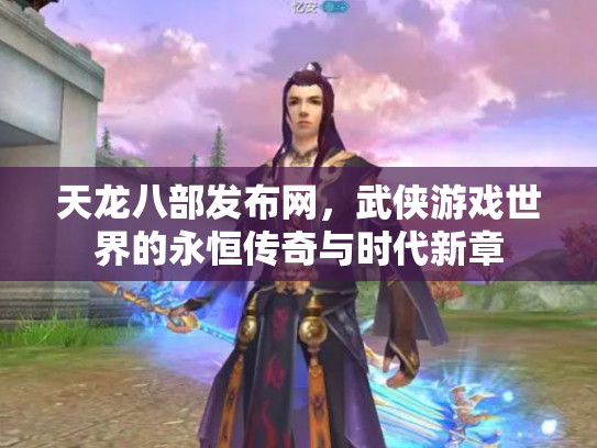 天龙八部发布网，武侠游戏世界的永恒传奇与时代新章