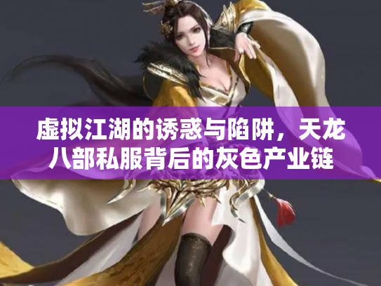 虚拟江湖的诱惑与陷阱，天龙八部私服背后的灰色产业链