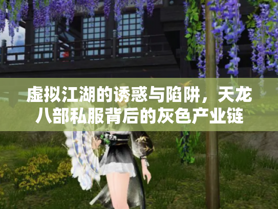 虚拟江湖的诱惑与陷阱，天龙八部私服背后的灰色产业链