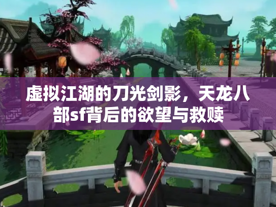 虚拟江湖的刀光剑影，天龙八部sf背后的欲望与救赎