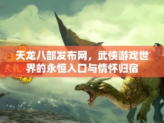 天龙八部发布网，武侠游戏世界的永恒入口与情怀归宿