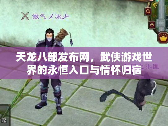 天龙八部发布网，武侠游戏世界的永恒入口与情怀归宿