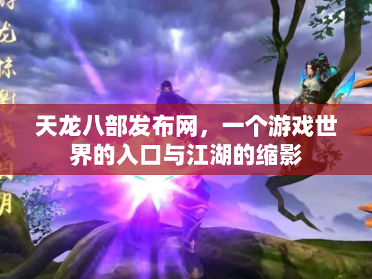 天龙八部发布网，一个游戏世界的入口与江湖的缩影