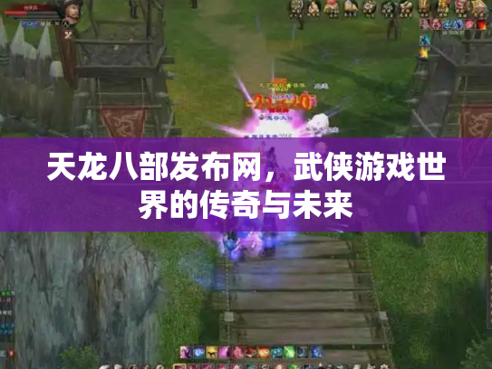 天龙八部发布网，武侠游戏世界的传奇与未来