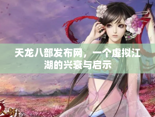 天龙八部发布网，一个虚拟江湖的兴衰与启示
