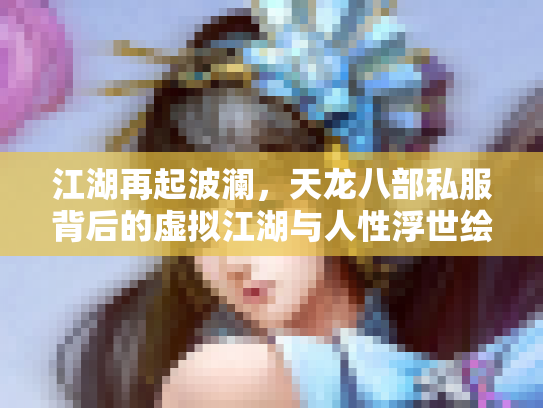 江湖再起波澜，天龙八部私服背后的虚拟江湖与人性浮世绘