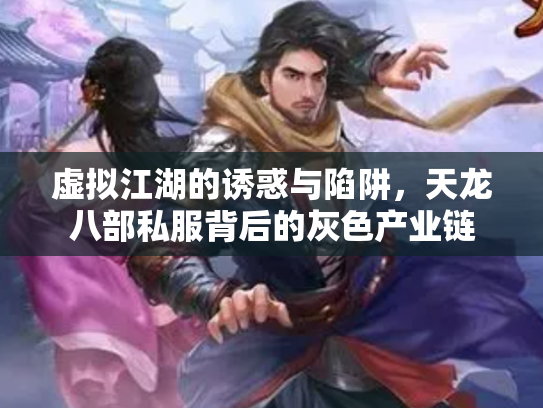 虚拟江湖的诱惑与陷阱，天龙八部私服背后的灰色产业链