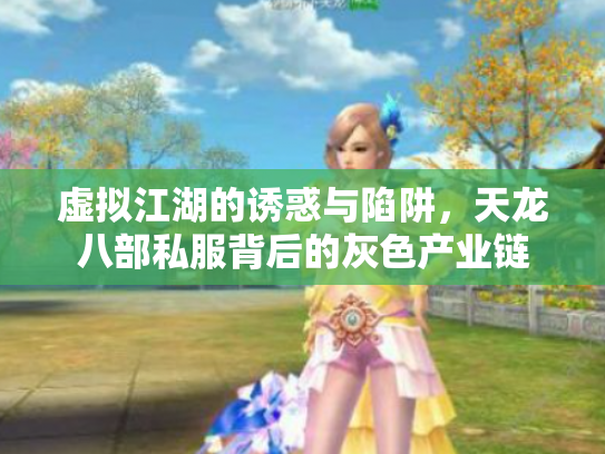 虚拟江湖的诱惑与陷阱，天龙八部私服背后的灰色产业链