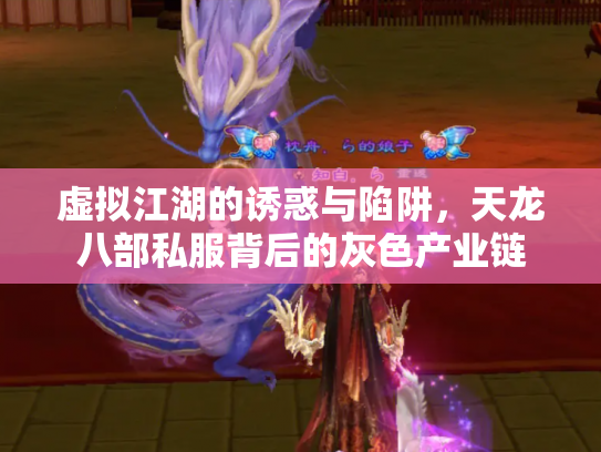 虚拟江湖的诱惑与陷阱，天龙八部私服背后的灰色产业链
