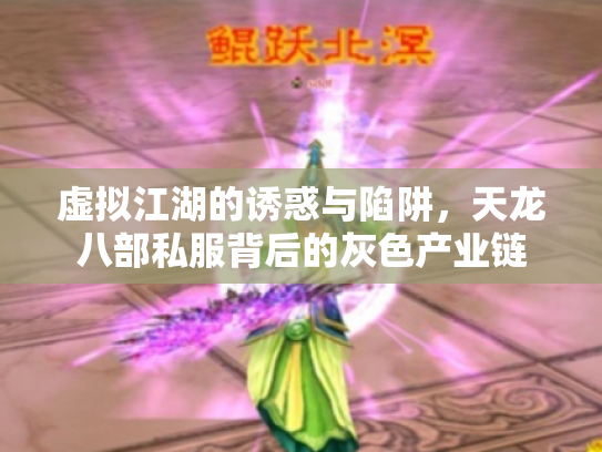 虚拟江湖的诱惑与陷阱，天龙八部私服背后的灰色产业链