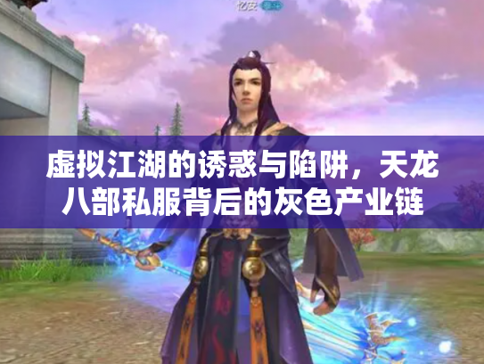 虚拟江湖的诱惑与陷阱，天龙八部私服背后的灰色产业链