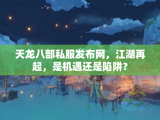 天龙八部私服发布网，江湖再起，是机遇还是陷阱？