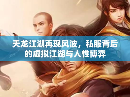 天龙江湖再现风波，私服背后的虚拟江湖与人性博弈