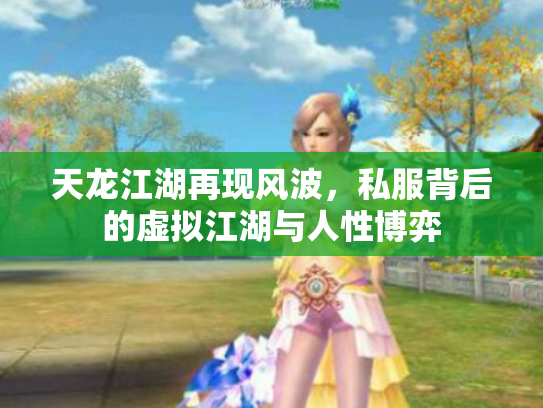 天龙江湖再现风波，私服背后的虚拟江湖与人性博弈