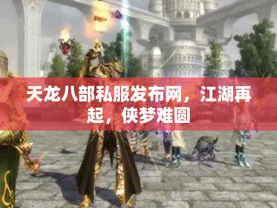 天龙八部私服发布网，江湖再起，侠梦难圆