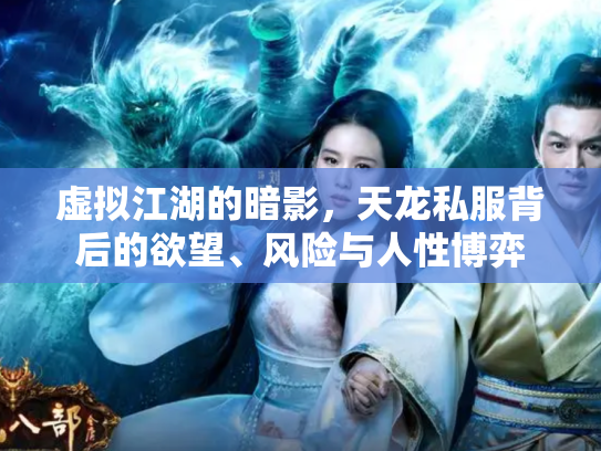 虚拟江湖的暗影，天龙私服背后的欲望、风险与人性博弈