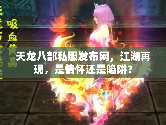 天龙八部私服发布网，江湖再现，是情怀还是陷阱？