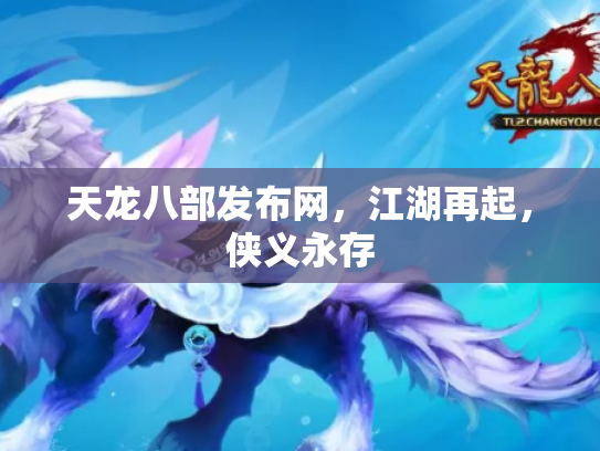 天龙八部发布网，江湖再起，侠义永存