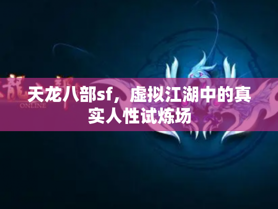天龙八部sf，虚拟江湖中的真实人性试炼场