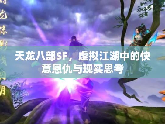 天龙八部SF，虚拟江湖中的快意恩仇与现实思考