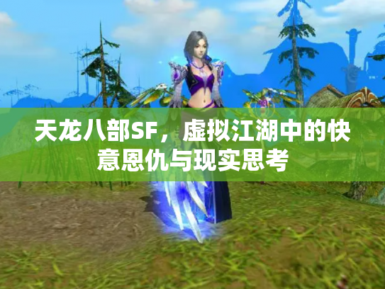 天龙八部SF，虚拟江湖中的快意恩仇与现实思考